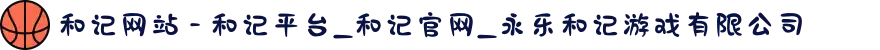 和记网站 - 和记平台_和记官网_永乐和记游戏有限公司